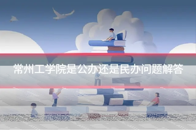 常州工学院是公办还是民办问题解答