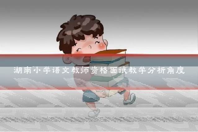 湖南小学语文教师资格面试教学分析角度