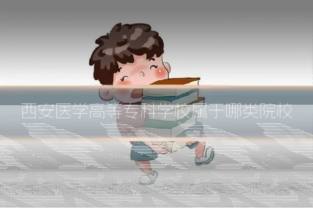 西安医学高等专科学校属于哪类院校