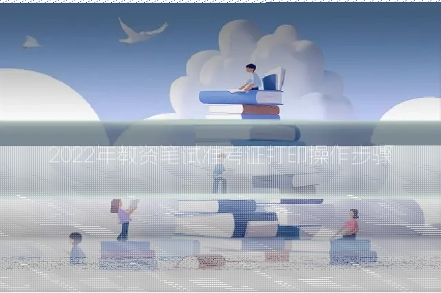 2022年教资笔试准考证打印操作步骤