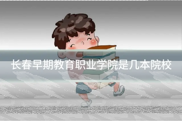 长春早期教育职业学院是几本院校