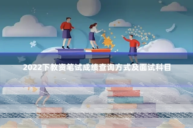 2022下教资笔试成绩查询方式及面试科目
