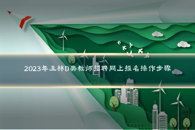 2023年玉林D类教师招聘网上报名操作步骤