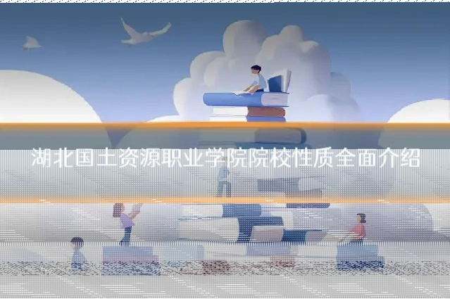 湖北国土资源职业学院院校性质全面介绍