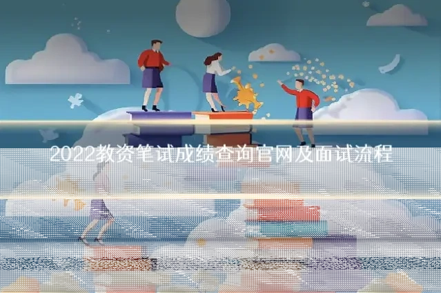 2022教资笔试成绩查询官网及面试流程
