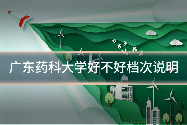 广东药科大学好不好档次说明