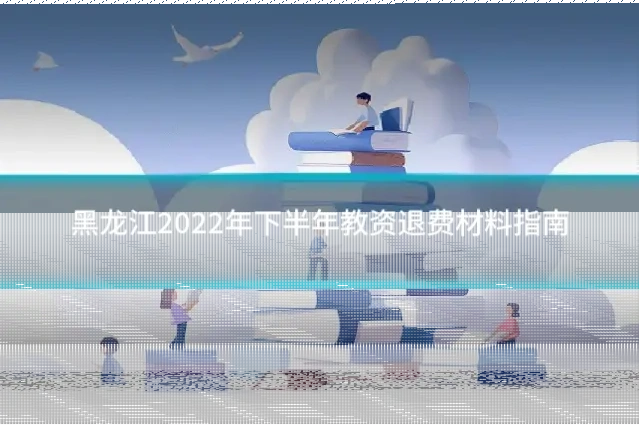 黑龙江2022年下半年教资退费材料指南