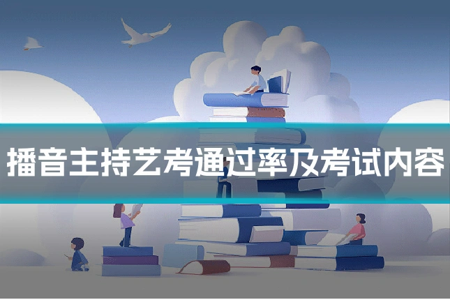 播音主持艺考通过率及考试内容