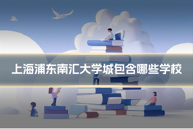 上海浦东南汇大学城包含哪些学校