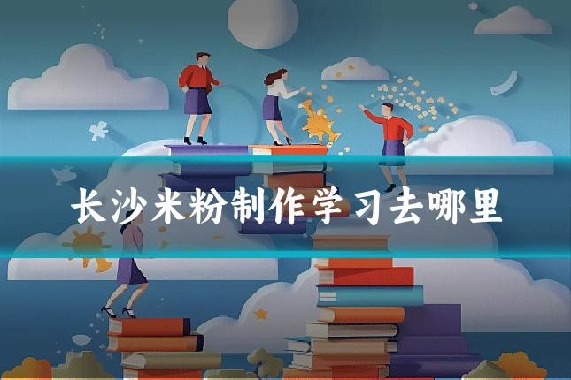 长沙米粉制作学习去哪里