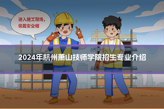 2024年杭州萧山技师学院招生专业介绍