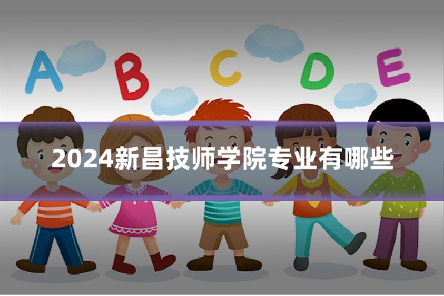 2024新昌技师学院专业有哪些