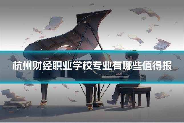杭州财经职业学校专业有哪些值得报