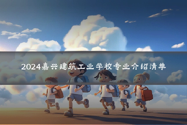 2024嘉兴建筑工业学校专业介绍清单