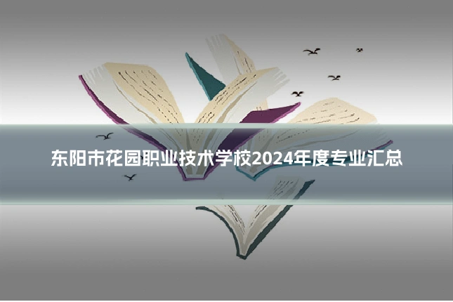 东阳市花园职业技术学校2024年度专业汇总