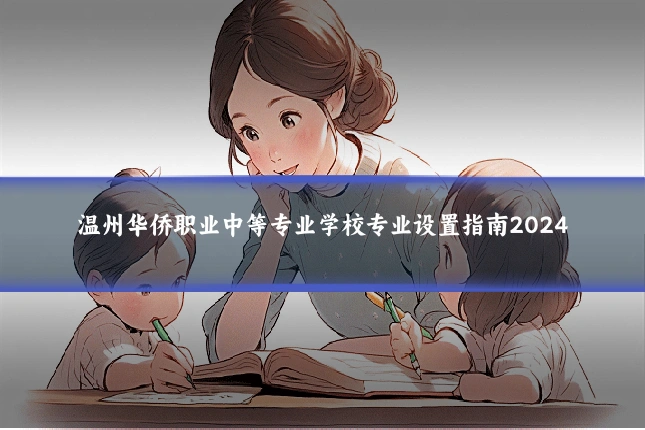 温州华侨职业中等专业学校专业设置指南2024