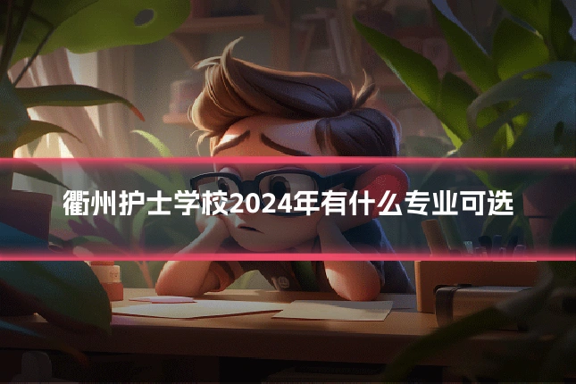 衢州护士学校2024年有什么专业可选