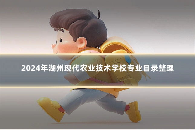 2024年湖州现代农业技术学校专业目录整理