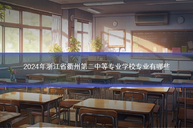 2024年浙江省衢州第二中等专业学校专业有哪些