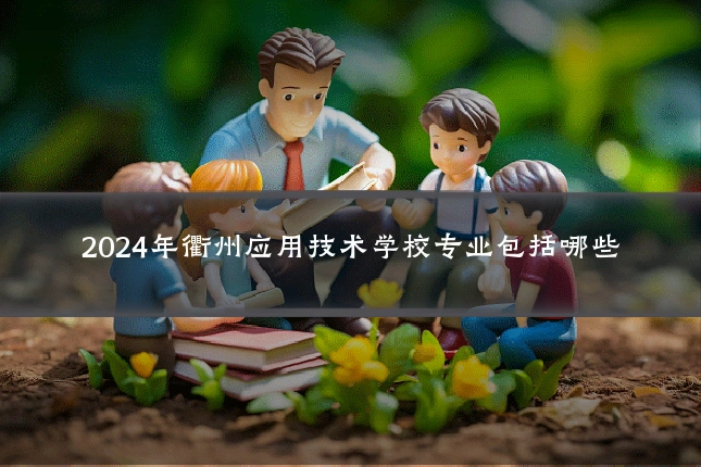 2024年衢州应用技术学校专业包括哪些