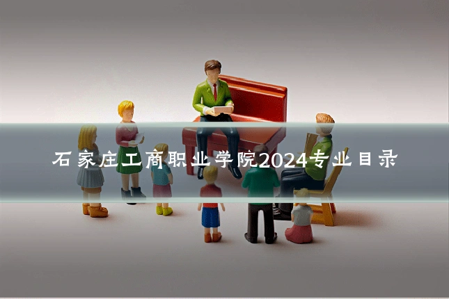 石家庄工商职业学院2024专业目录