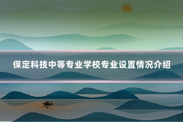 保定科技中等专业学校专业设置情况介绍