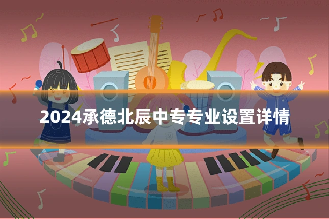 2024承德北辰中专专业设置详情