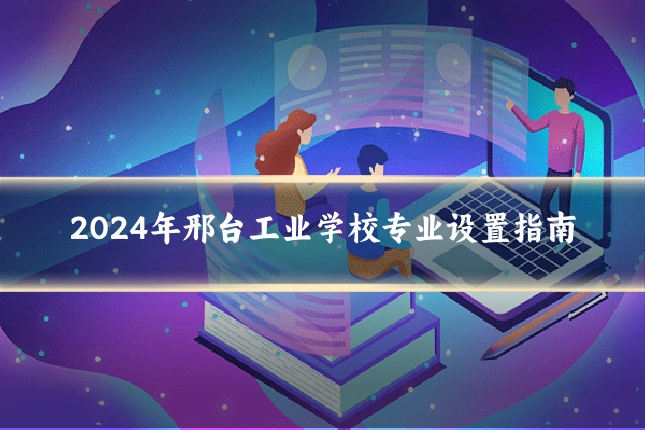 2024年邢台工业学校专业设置指南