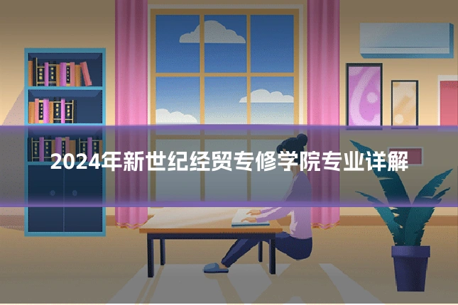 2024年新世纪经贸专修学院专业详解