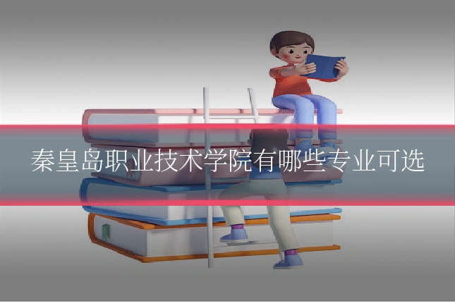 秦皇岛职业技术学院有哪些专业可选