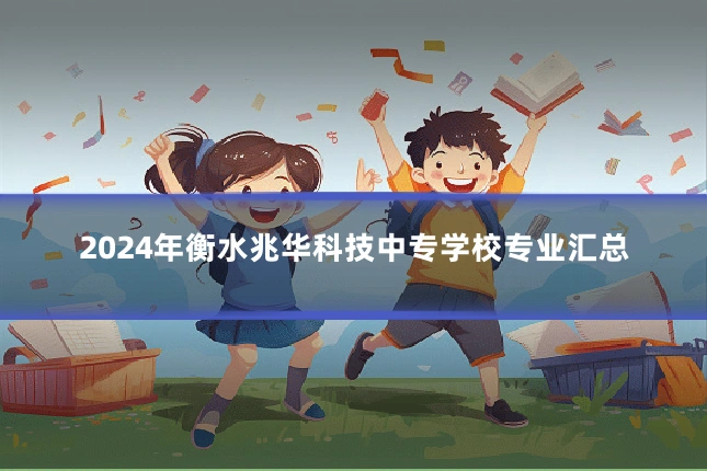 2024年衡水兆华科技中专学校专业汇总
