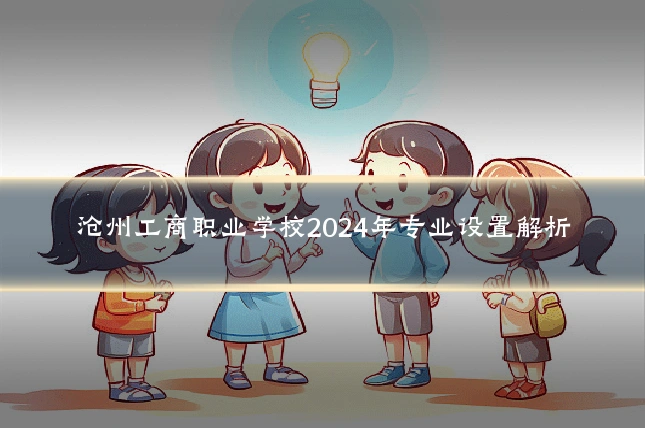 沧州工商职业学校2024年专业设置解析