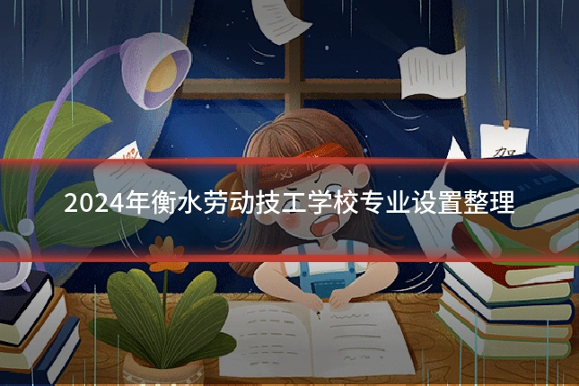 2024年衡水劳动技工学校专业设置整理