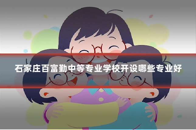 石家庄百富勤中等专业学校开设哪些专业好