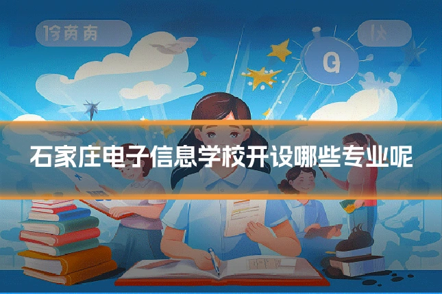 石家庄电子信息学校开设哪些专业呢