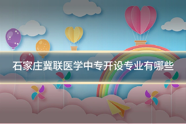 石家庄冀联医学中专开设专业有哪些