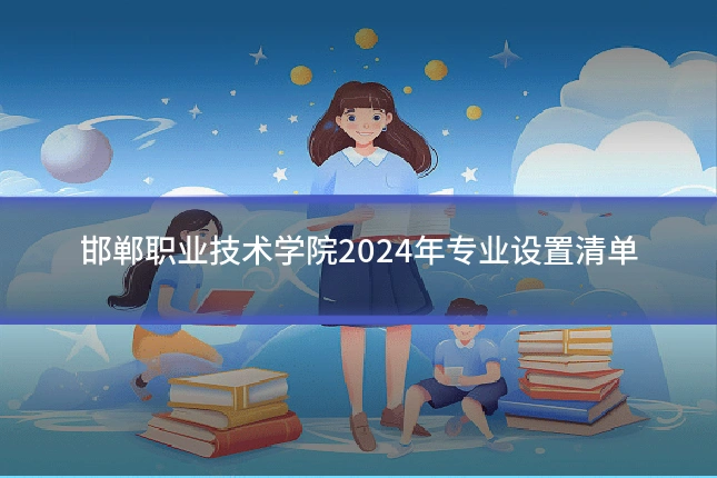 邯郸职业技术学院2024年专业设置清单