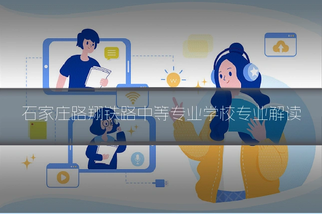 石家庄路翔铁路中等专业学校专业解读