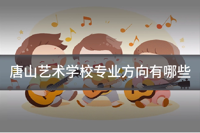 唐山艺术学校专业方向有哪些