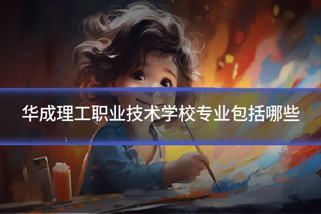 华成理工职业技术学校专业包括哪些
