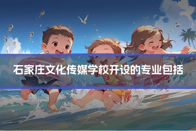 石家庄文化传媒学校开设的专业包括
