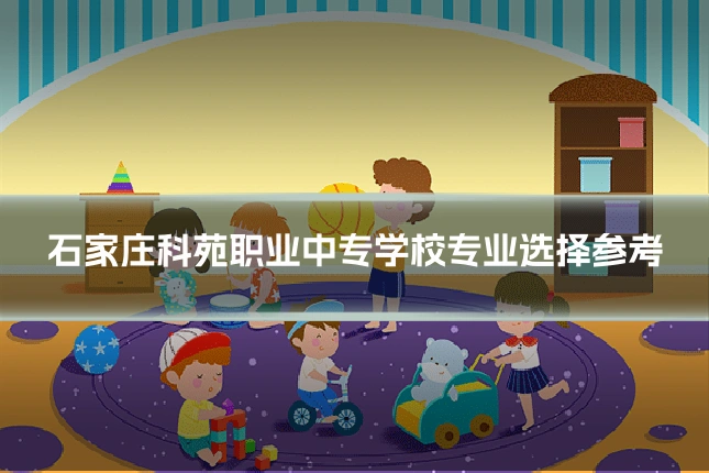 石家庄科苑职业中专学校专业选择参考