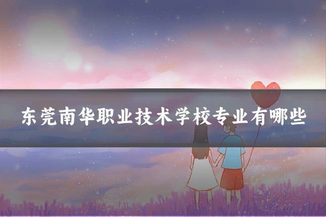 东莞南华职业技术学校专业有哪些