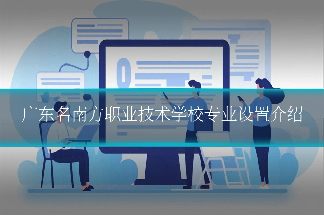 广东名南方职业技术学校专业设置介绍