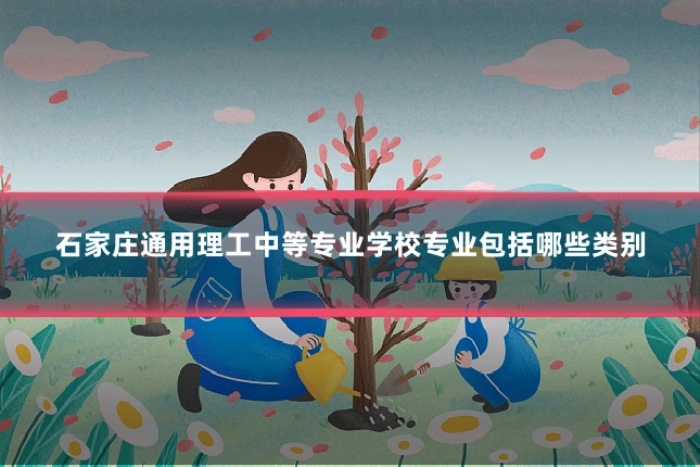 石家庄通用理工中等专业学校专业包括哪些类别