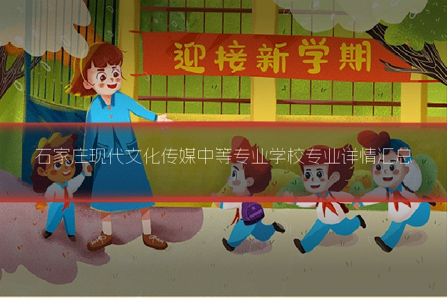 石家庄现代文化传媒中等专业学校专业详情汇总