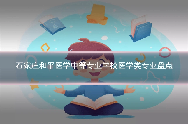 石家庄和平医学中等专业学校医学类专业盘点