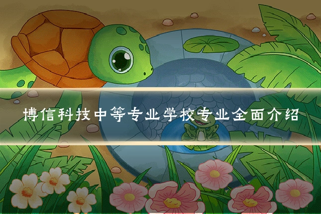 博信科技中等专业学校专业全面介绍