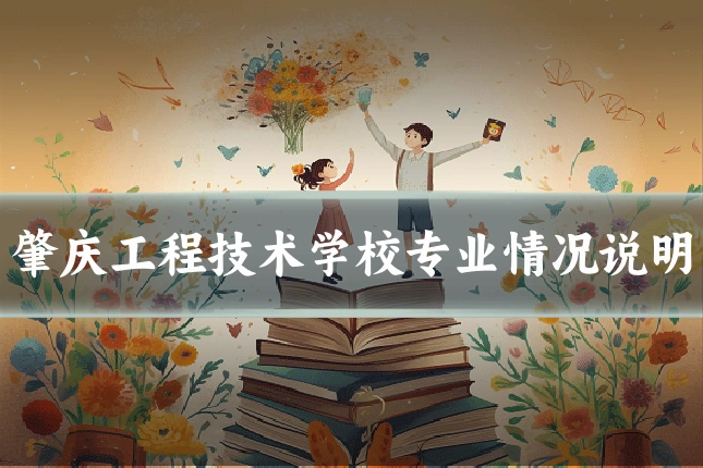 肇庆工程技术学校专业情况说明