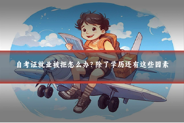 自考证就业被拒怎么办?除了学历还有这些因素